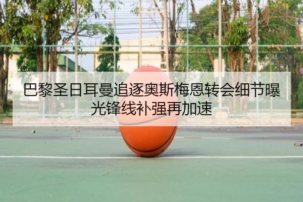 巴黎圣日耳曼追逐奥斯梅恩转会细节曝光锋线补强再加速